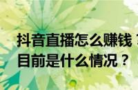 抖音直播怎么赚钱？抖音直播收入怎么算？ 目前是什么情况？