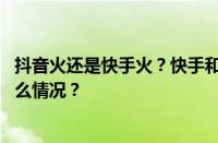 抖音火还是快手火？快手和抖音哪个容易做起来？ 目前是什么情况？