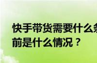 快手带货需要什么条件？快手怎么带货？ 目前是什么情况？