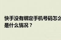 快手没有绑定手机号码怎么登录？怎么绑定手机号码？ 目前是什么情况？