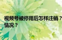 视频号被停用后怎样注销？被停用后怎么恢复？ 目前是什么情况？