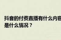 抖音的付费直播有什么内容吗？付费直播是什么意思？ 目前是什么情况？