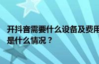 开抖音需要什么设备及费用？开抖音直播怎么赚到钱？ 目前是什么情况？