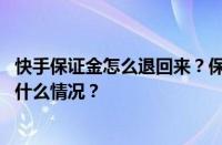 快手保证金怎么退回来？保证金退回步骤是怎样的？ 目前是什么情况？