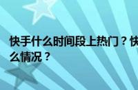 快手什么时间段上热门？快手播放量多少上热门？ 目前是什么情况？