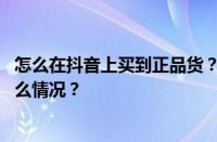 怎么在抖音上买到正品货？抖音买货怎么查物流？ 目前是什么情况？