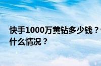 快手1000万黄钻多少钱？快手礼物主播分成多少？ 目前是什么情况？