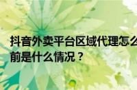 抖音外卖平台区域代理怎么拿？抖音外卖全国开放了吗？ 目前是什么情况？