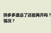 拼多多退店了还能再开吗？退店退完款怎么弄？ 目前是什么情况？