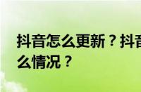 抖音怎么更新？抖音更新注意事项 目前是什么情况？