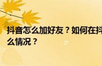 抖音怎么加好友？如何在抖音上面找到精准客户？ 目前是什么情况？