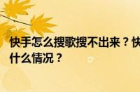 快手怎么搜歌搜不出来？快手里面搜不到歌怎么办？ 目前是什么情况？