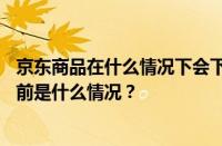 京东商品在什么情况下会下架？京东什么情况不能退货？ 目前是什么情况？