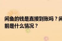 闲鱼的钱是直接到账吗？闲鱼上别人已经付款了怎么办？ 目前是什么情况？