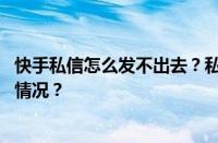 快手私信怎么发不出去？私信发不出去怎么办？ 目前是什么情况？