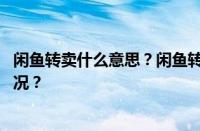 闲鱼转卖什么意思？闲鱼转卖和闲置哪个好？ 目前是什么情况？