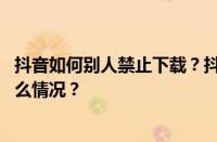 抖音如何别人禁止下载？抖音怎么设置禁止评论？ 目前是什么情况？