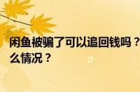 闲鱼被骗了可以追回钱吗？闲鱼转账能要回来吗？ 目前是什么情况？