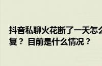 抖音私聊火花断了一天怎么提升？抖音200多天火花怎么恢复？ 目前是什么情况？