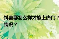 抖音要怎么样才能上热门？抖音上热门方法技巧 目前是什么情况？