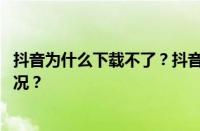 抖音为什么下载不了？抖音打不开的解决方法 目前是什么情况？