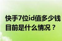 快手7位id值多少钱？快手短位ID怎么设置？ 目前是什么情况？