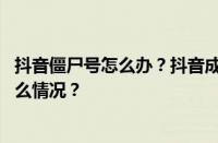 抖音僵尸号怎么办？抖音成了僵尸号还能恢复吗？ 目前是什么情况？