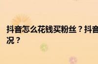 抖音怎么花钱买粉丝？抖音粉丝多少钱一个？ 目前是什么情况？