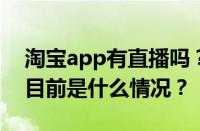 淘宝app有直播吗？淘宝直播用什么软件？ 目前是什么情况？