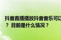 抖音直播播放抖音音乐可以吗？抖音直播唱歌需要什么设备？ 目前是什么情况？