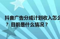 抖音广告分成计划收入怎么算？如何开通抖音广告收益分成？ 目前是什么情况？