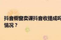 抖音橱窗卖课抖音收提成吗？抖音橱窗收费标准 目前是什么情况？