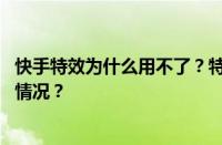 快手特效为什么用不了？特效不好使了怎么办？ 目前是什么情况？