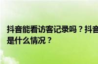 抖音能看访客记录吗？抖音怎么查访客几点访问了你？ 目前是什么情况？