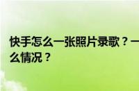 快手怎么一张照片录歌？一张照片录歌多少流量？ 目前是什么情况？