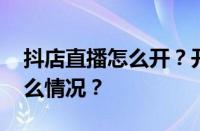 抖店直播怎么开？开抖音直播流程 目前是什么情况？