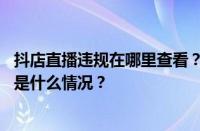 抖店直播违规在哪里查看？抖店直播和抖音直播的区别 目前是什么情况？