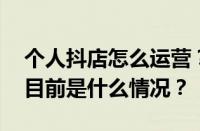 个人抖店怎么运营？一个小白怎么做抖商？ 目前是什么情况？