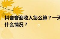 抖音音浪收入怎么算？一天800音浪可以挣多少钱？ 目前是什么情况？