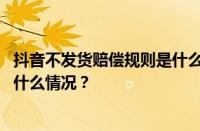 抖音不发货赔偿规则是什么？一直不发货怎么赔偿？ 目前是什么情况？