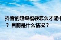 抖音的超级福袋怎么才能中奖？抢福袋的抖币怎么换人民币？ 目前是什么情况？