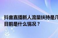 抖音直播新人流量扶持是几天？直播一个月需要多少流量？ 目前是什么情况？