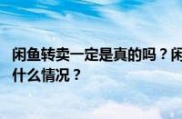 闲鱼转卖一定是真的吗？闲鱼的转卖链接会有假吗？ 目前是什么情况？