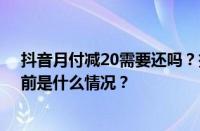 抖音月付减20需要还吗？抖音月付优惠券是免费的吗？ 目前是什么情况？