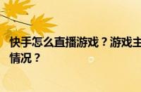 快手怎么直播游戏？游戏主播都是怎么投屏的？ 目前是什么情况？