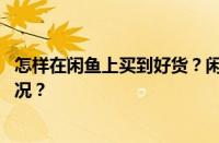 怎样在闲鱼上买到好货？闲鱼需要注意的陷阱 目前是什么情况？