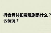 抖音月付扣费规则是什么？抖音月付建议开通吗？ 目前是什么情况？