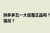 拼多多五一大促是正品吗？五一活动力度大吗？ 目前是什么情况？