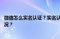 微信怎么实名认证？实名认证后可以更改吗？ 目前是什么情况？