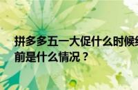 拼多多五一大促什么时候结束？51大促活动流量大吗？ 目前是什么情况？